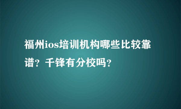 福州ios培训机构哪些比较靠谱？千锋有分校吗？