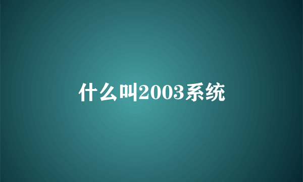 什么叫2003系统