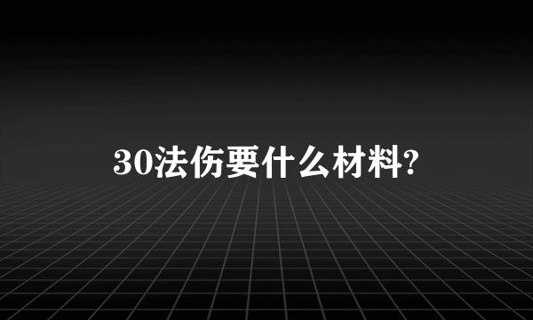 30法伤要什么材料?