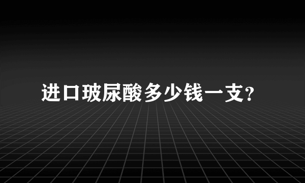 进口玻尿酸多少钱一支？