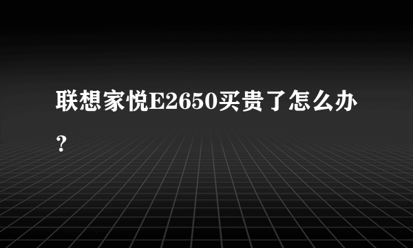 联想家悦E2650买贵了怎么办？