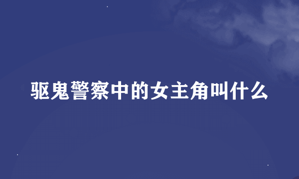 驱鬼警察中的女主角叫什么