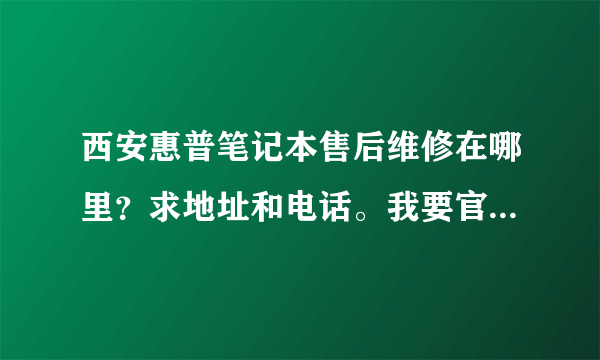 西安惠普笔记本售后维修在哪里？求地址和电话。我要官方的，不要私人小摊摊。谢谢。