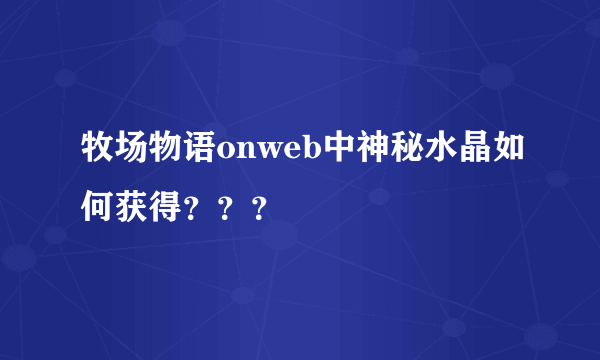 牧场物语onweb中神秘水晶如何获得？？？