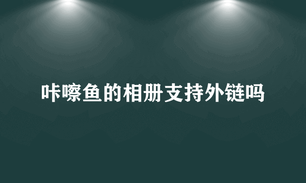 咔嚓鱼的相册支持外链吗