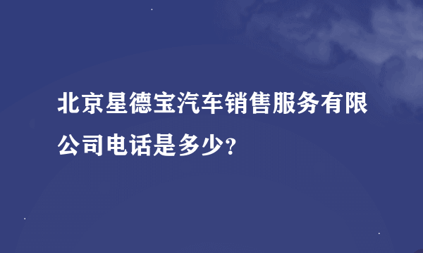 北京星德宝汽车销售服务有限公司电话是多少？