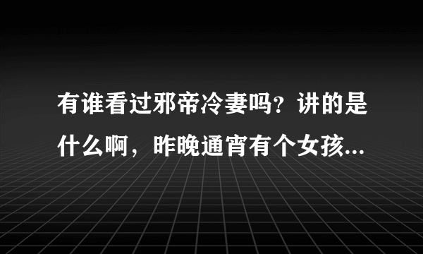 有谁看过邪帝冷妻吗？讲的是什么啊，昨晚通宵有个女孩子看了一晚上