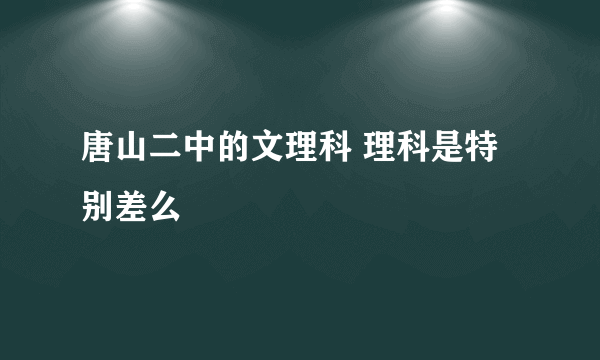 唐山二中的文理科 理科是特别差么