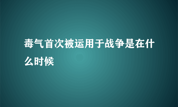 毒气首次被运用于战争是在什么时候