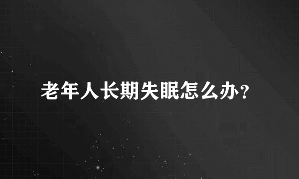 老年人长期失眠怎么办？