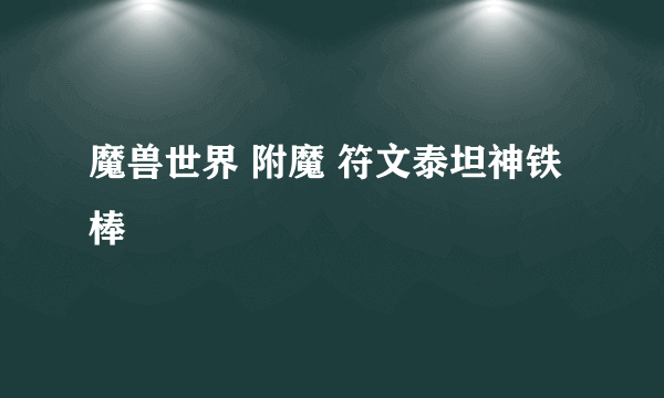 魔兽世界 附魔 符文泰坦神铁棒