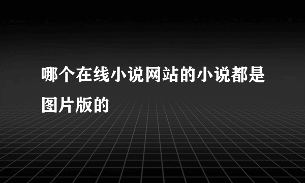 哪个在线小说网站的小说都是图片版的