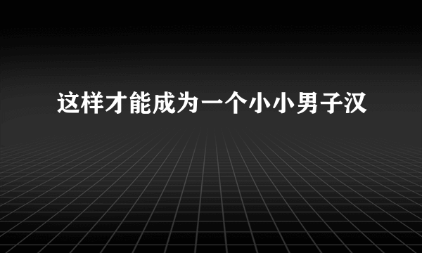 这样才能成为一个小小男子汉