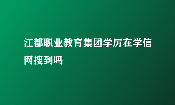 江都职业教育集团学厉在学信网搜到吗