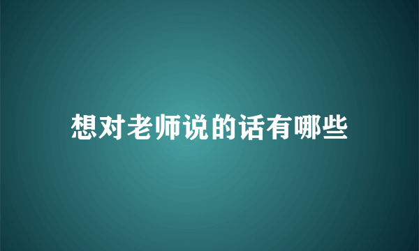 想对老师说的话有哪些