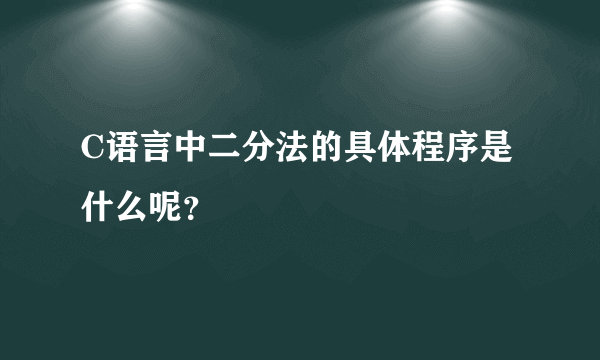 C语言中二分法的具体程序是什么呢？