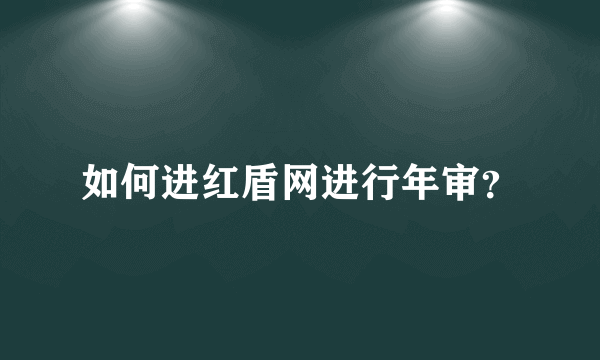 如何进红盾网进行年审？