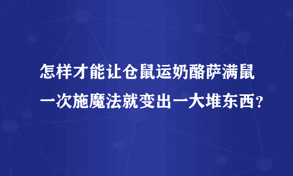 怎样才能让仓鼠运奶酪萨满鼠一次施魔法就变出一大堆东西？