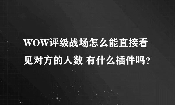 WOW评级战场怎么能直接看见对方的人数 有什么插件吗？