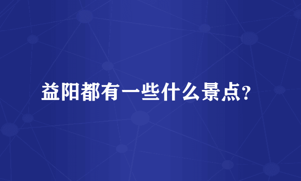 益阳都有一些什么景点？