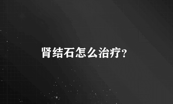 肾结石怎么治疗？