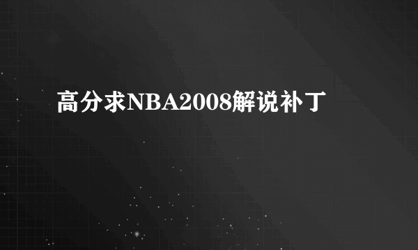 高分求NBA2008解说补丁