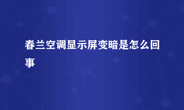 春兰空调显示屏变暗是怎么回事