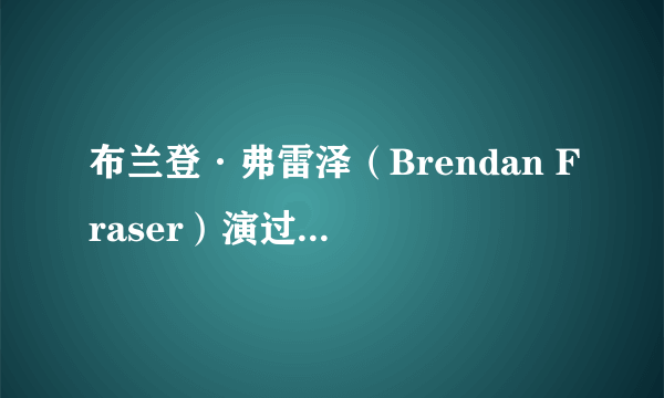 布兰登·弗雷泽（Brendan Fraser）演过的所有电影