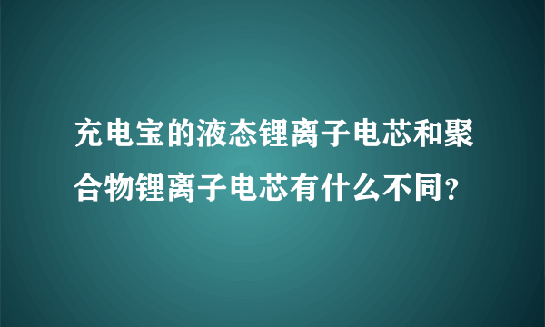 充电宝的液态锂离子电芯和聚合物锂离子电芯有什么不同？