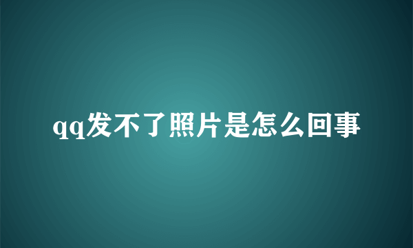 qq发不了照片是怎么回事