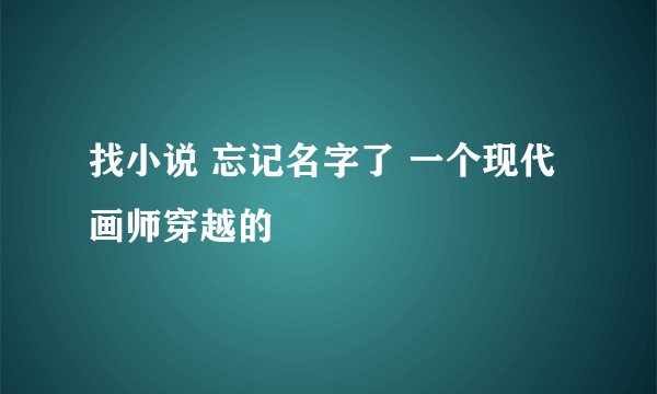 找小说 忘记名字了 一个现代画师穿越的