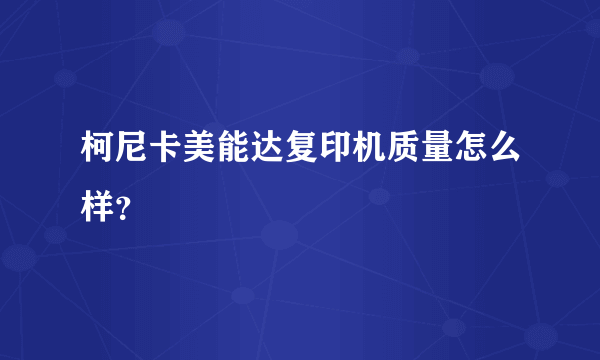 柯尼卡美能达复印机质量怎么样？