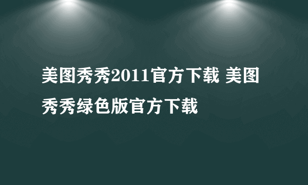 美图秀秀2011官方下载 美图秀秀绿色版官方下载