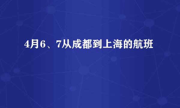 4月6、7从成都到上海的航班