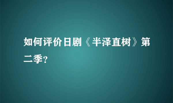 如何评价日剧《半泽直树》第二季？