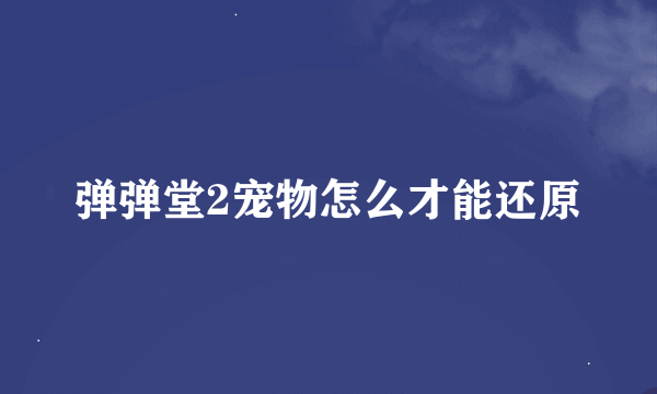 弹弹堂2宠物怎么才能还原