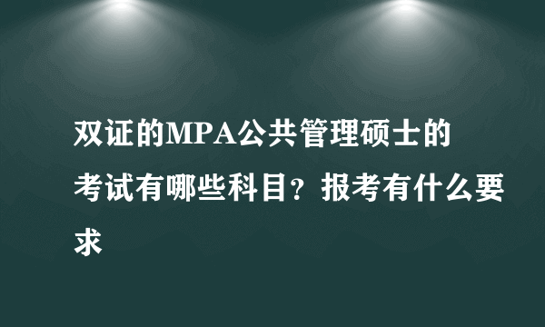 双证的MPA公共管理硕士的考试有哪些科目？报考有什么要求