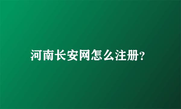 河南长安网怎么注册？