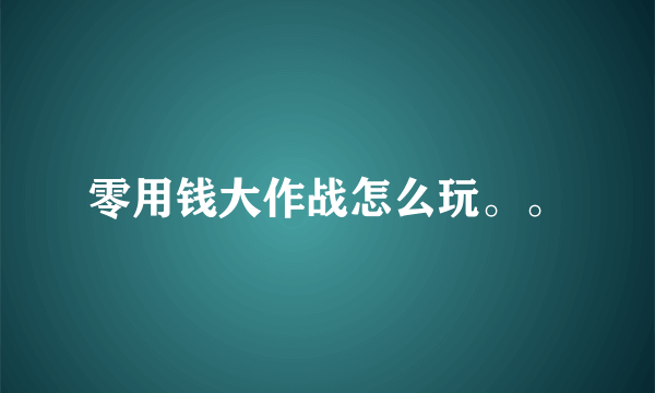 零用钱大作战怎么玩。。