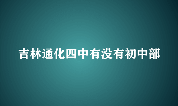 吉林通化四中有没有初中部