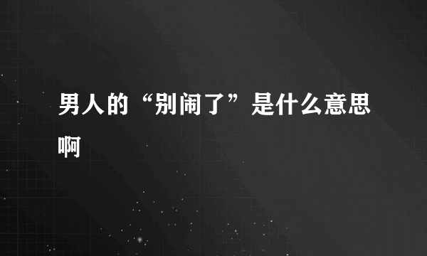 男人的“别闹了”是什么意思啊