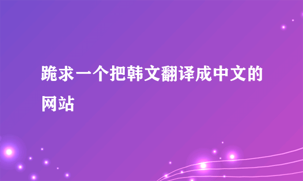 跪求一个把韩文翻译成中文的网站