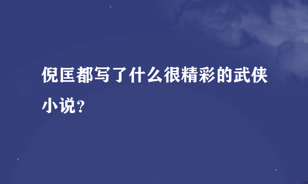 倪匡都写了什么很精彩的武侠小说？