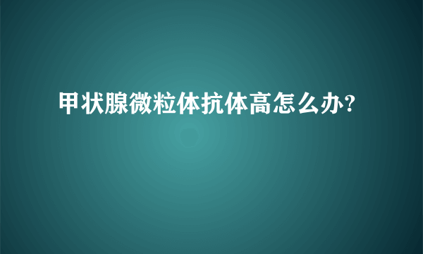 甲状腺微粒体抗体高怎么办?