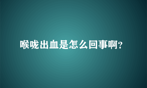 喉咙出血是怎么回事啊？