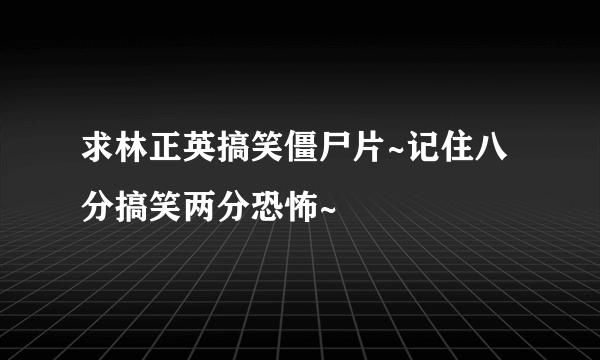 求林正英搞笑僵尸片~记住八分搞笑两分恐怖~