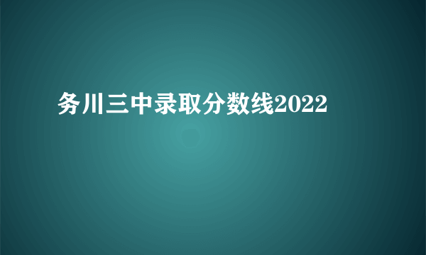 务川三中录取分数线2022