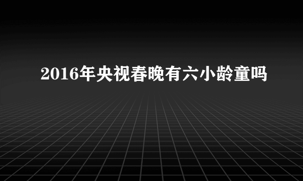 2016年央视春晚有六小龄童吗