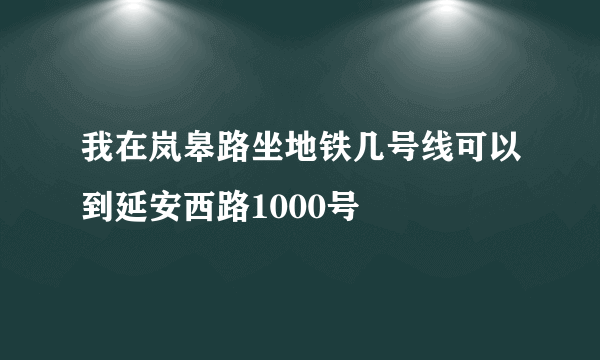 我在岚皋路坐地铁几号线可以到延安西路1000号