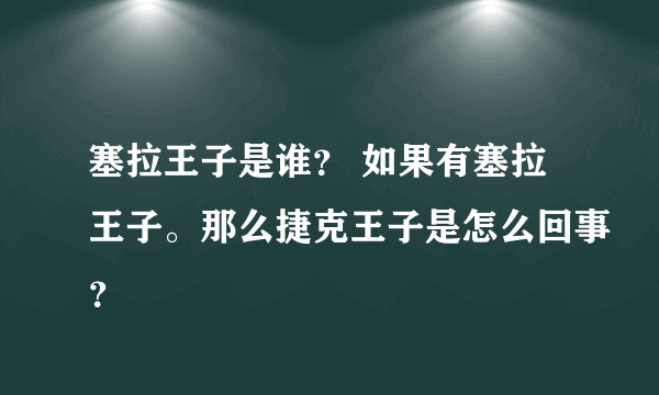 塞拉王子是谁？ 如果有塞拉王子。那么捷克王子是怎么回事？